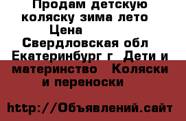 Продам детскую коляску зима-лето › Цена ­ 9 000 - Свердловская обл., Екатеринбург г. Дети и материнство » Коляски и переноски   